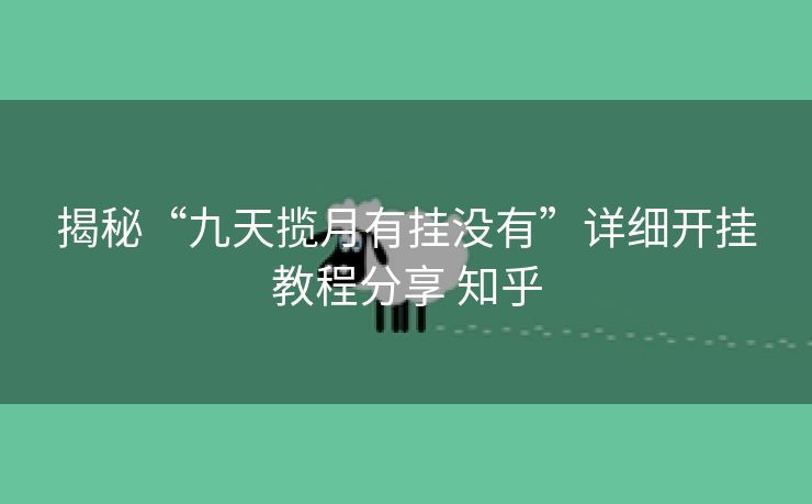 揭秘“九天揽月有挂没有”详细开挂教程分享 知乎