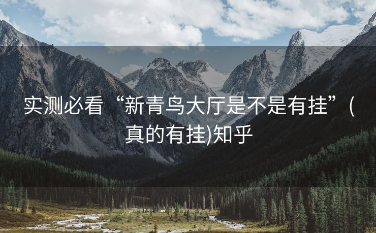 实测必看“新青鸟大厅是不是有挂”(真的有挂)知乎 实测必看“新青鸟大厅是不是有挂”(真的有挂)知乎