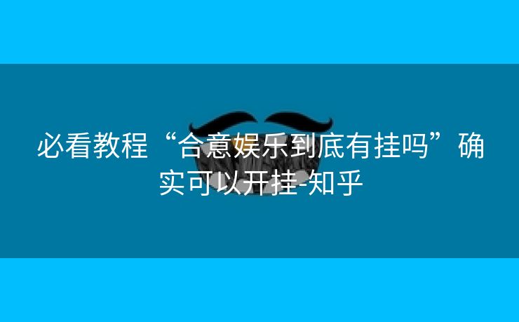 必看教程“合意娱乐到底有挂吗”确实可以开挂-知乎