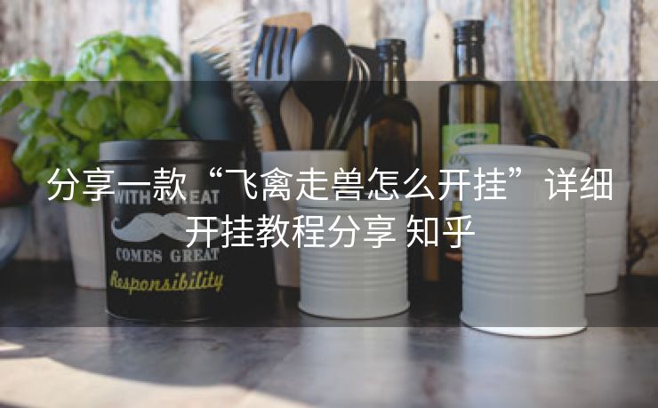 分享一款“飞禽走兽怎么开挂”详细开挂教程分享 知乎 分享一款“飞禽走兽怎么开挂”详细开挂教程分享 知乎