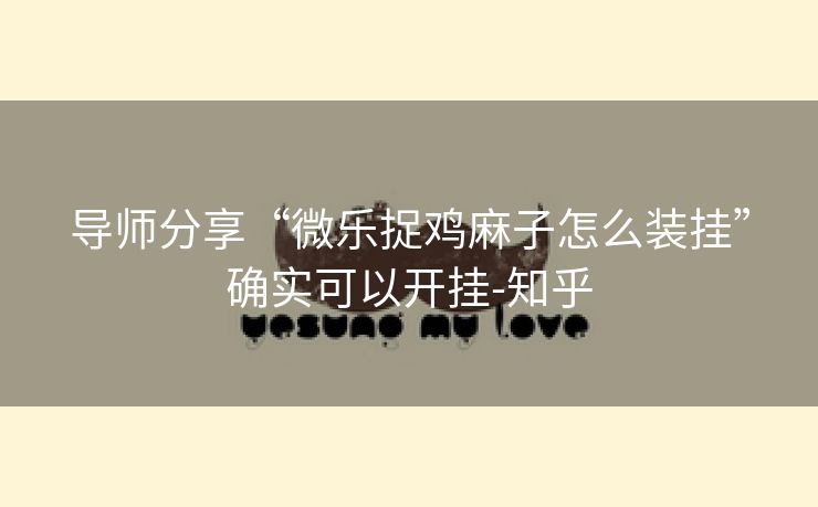 导师分享“微乐捉鸡麻子怎么装挂”确实可以开挂-知乎 导师分享“微乐捉鸡麻子怎么装挂”确实可以开挂-知乎