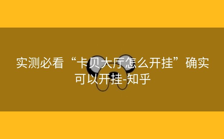 实测必看“卡贝大厅怎么开挂”确实可以开挂-知乎 实测必看“卡贝大厅怎么开挂”确实可以开挂-知乎