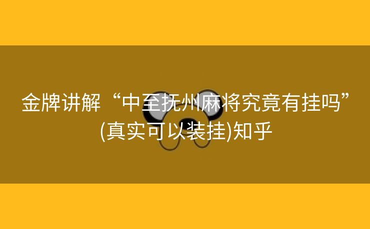 金牌讲解“中至抚州麻将究竟有挂吗”(真实可以装挂)知乎 金牌讲解“中至抚州麻将究竟有挂吗”(真实可以装挂)知乎