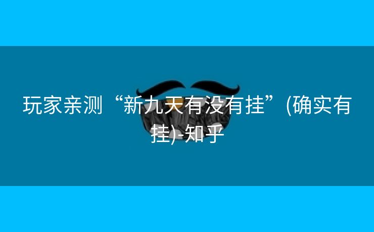 玩家亲测“新九天有没有挂”(确实有挂)-知乎 玩家亲测“新九天有没有挂”(确实有挂)-知乎