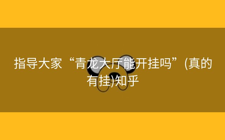 指导大家“青龙大厅能开挂吗”(真的有挂)知乎 指导大家“青龙大厅能开挂吗”(真的有挂)知乎