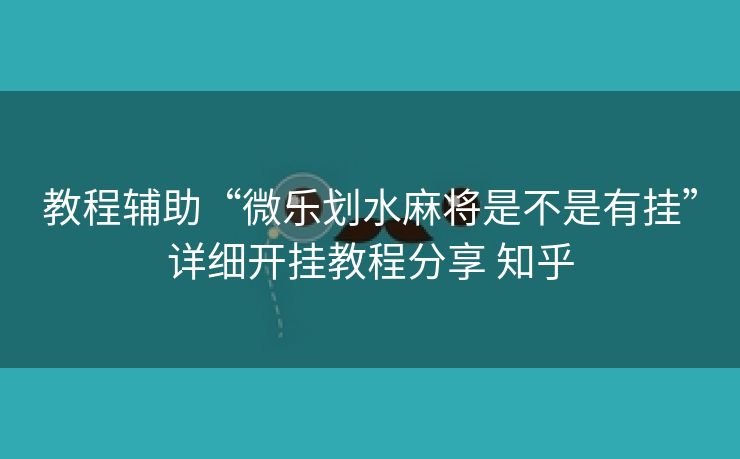 教程辅助“微乐划水麻将是不是有挂”详细开挂教程分享 知乎 教程辅助“微乐划水麻将是不是有挂”详细开挂教程分享 知乎