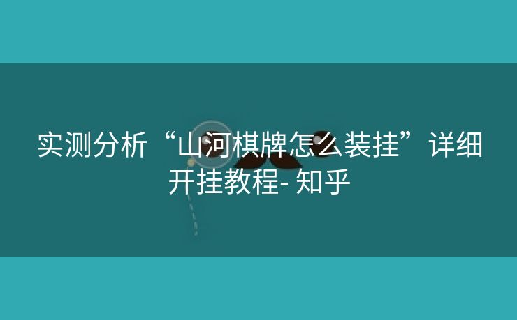 实测分析“山河棋牌怎么装挂”详细开挂教程- 知乎 实测分析“山河棋牌怎么装挂”详细开挂教程- 知乎