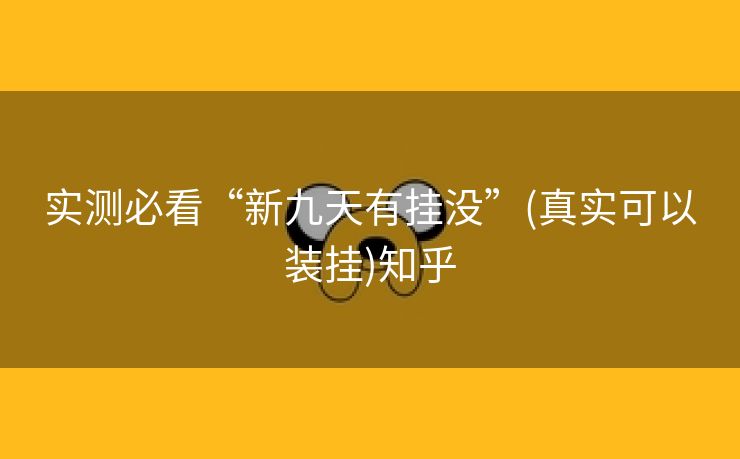 实测必看“新九天有挂没”(真实可以装挂)知乎