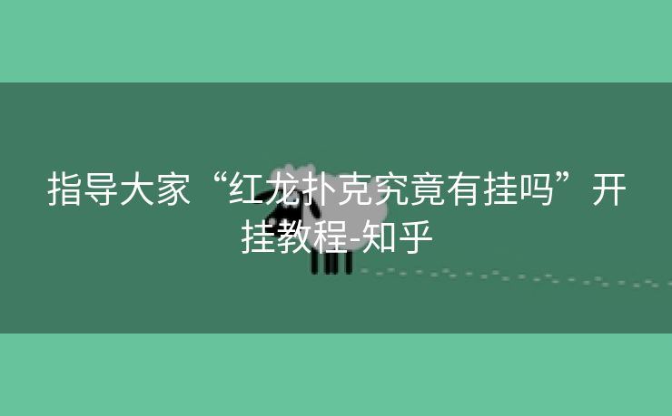 指导大家“红龙扑克究竟有挂吗”开挂教程-知乎