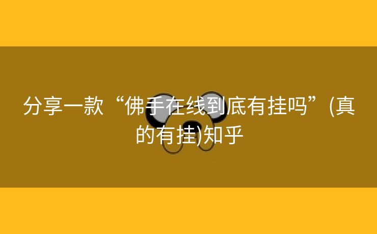 分享一款“佛手在线到底有挂吗”(真的有挂)知乎