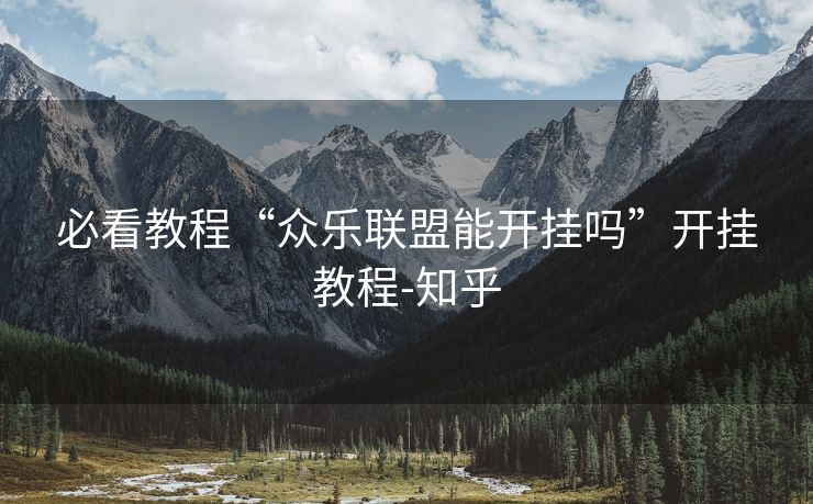 必看教程“众乐联盟能开挂吗”开挂教程-知乎