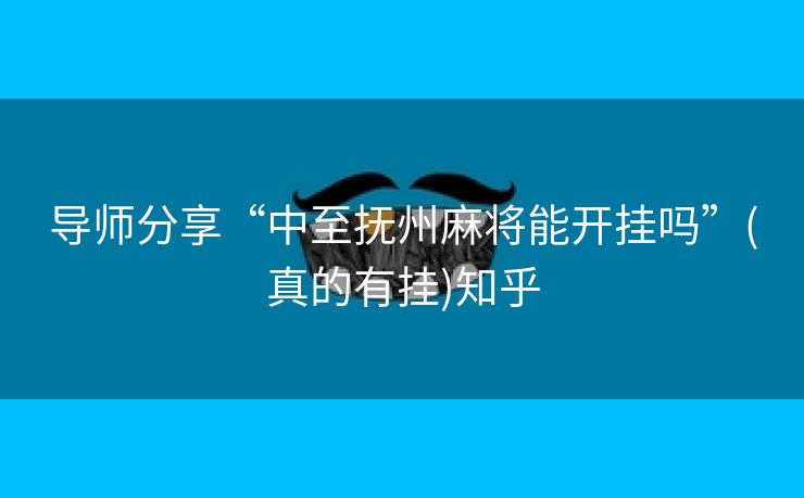 导师分享“中至抚州麻将能开挂吗”(真的有挂)知乎 导师分享“中至抚州麻将能开挂吗”(真的有挂)知乎