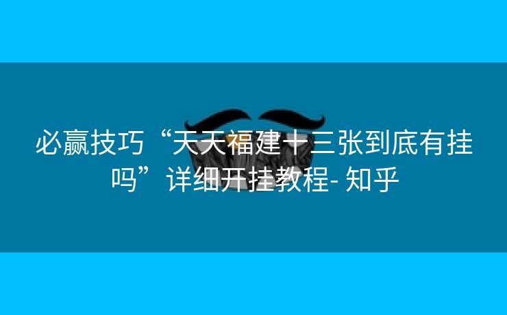 必赢技巧“天天福建十三张到底有挂吗”详细开挂教程- 知乎 必赢技巧“天天福建十三张到底有挂吗”详细开挂教程- 知乎