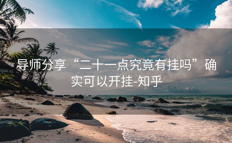 导师分享“二十一点究竟有挂吗”确实可以开挂-知乎 导师分享“二十一点究竟有挂吗”确实可以开挂-知乎