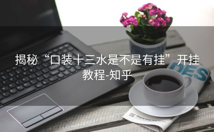 揭秘“口装十三水是不是有挂”开挂教程-知乎 揭秘“口装十三水是不是有挂”开挂教程-知乎