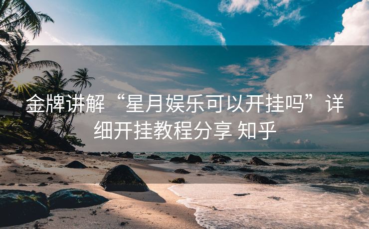 金牌讲解“星月娱乐可以开挂吗”详细开挂教程分享 知乎 金牌讲解“星月娱乐可以开挂吗”详细开挂教程分享 知乎