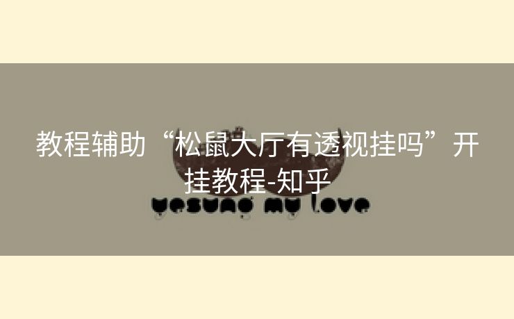 教程辅助“松鼠大厅有透视挂吗”开挂教程-知乎