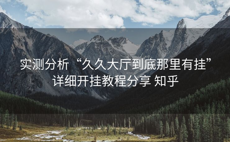 实测分析“久久大厅到底那里有挂”详细开挂教程分享 知乎