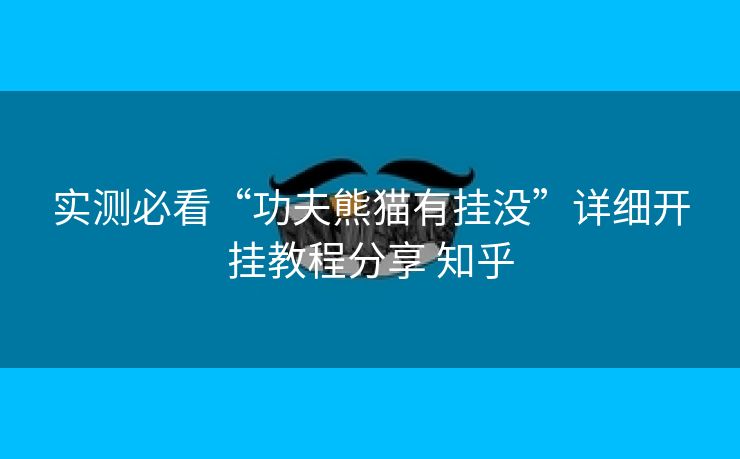 实测必看“功夫熊猫有挂没”详细开挂教程分享 知乎 实测必看“功夫熊猫有挂没”详细开挂教程分享 知乎