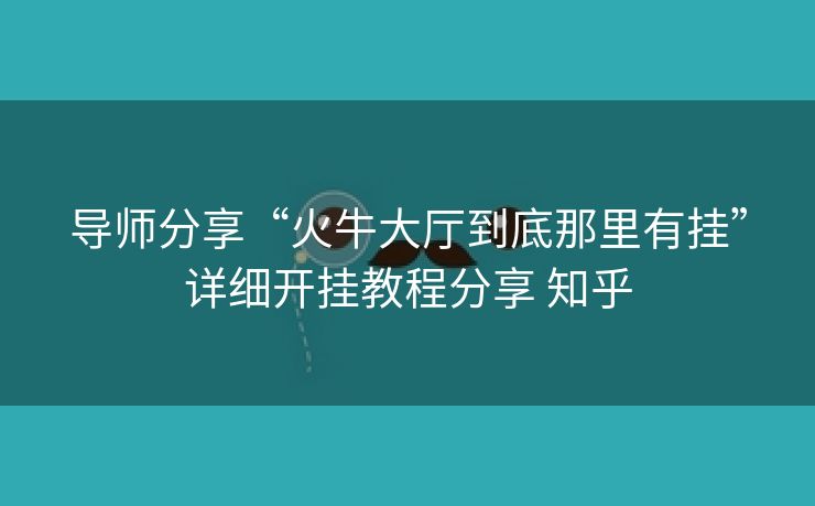 导师分享“火牛大厅到底那里有挂”详细开挂教程分享 知乎 导师分享“火牛大厅到底那里有挂”详细开挂教程分享 知乎