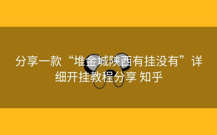 分享一款“堆金城陕西有挂没有”详细开挂教程分享 知乎