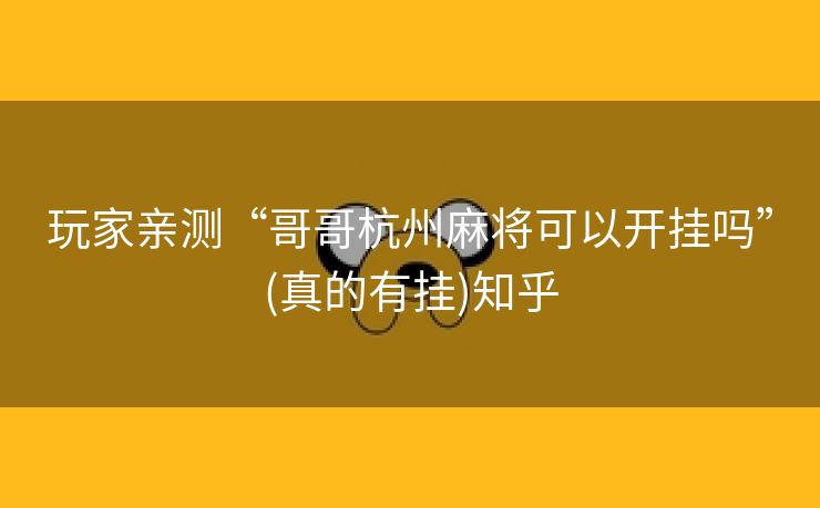玩家亲测“哥哥杭州麻将可以开挂吗”(真的有挂)知乎 玩家亲测“哥哥杭州麻将可以开挂吗”(真的有挂)知乎