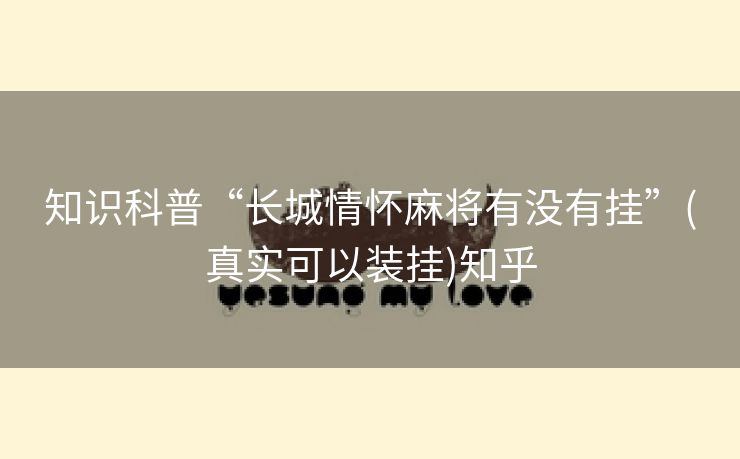 知识科普“长城情怀麻将有没有挂”(真实可以装挂)知乎