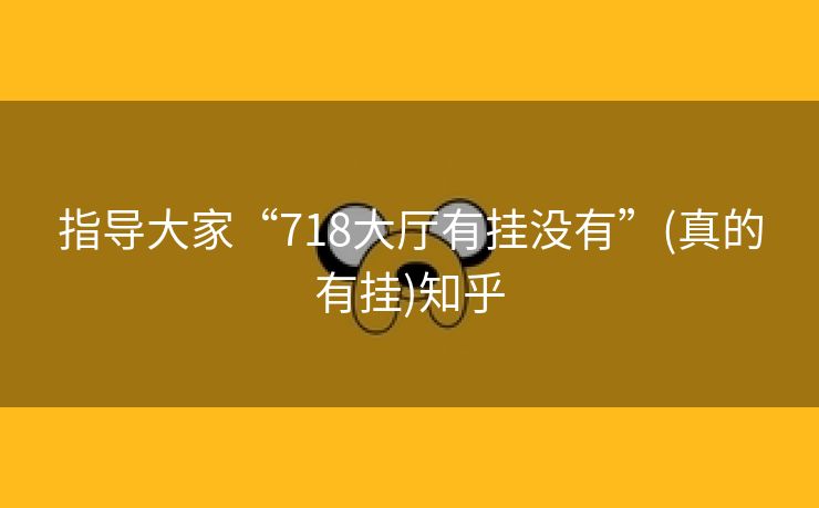 指导大家“718大厅有挂没有”(真的有挂)知乎