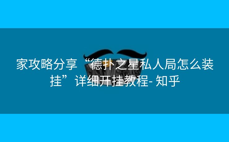 家攻略分享“德扑之星私人局怎么装挂”详细开挂教程- 知乎 家攻略分享“德扑之星私人局怎么装挂”详细开挂教程- 知乎