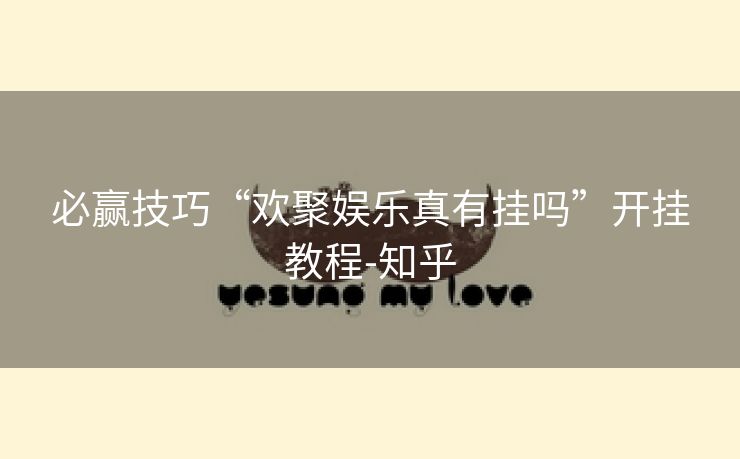 必赢技巧“欢聚娱乐真有挂吗”开挂教程-知乎 必赢技巧“欢聚娱乐真有挂吗”开挂教程-知乎