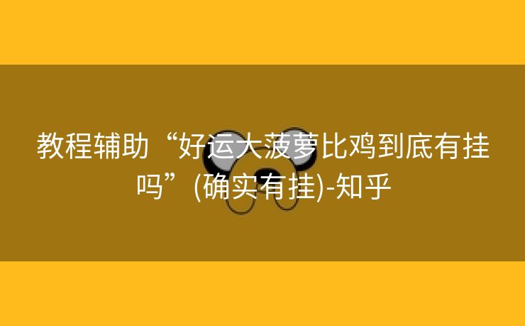教程辅助“好运大菠萝比鸡到底有挂吗”(确实有挂)-知乎 教程辅助“好运大菠萝比鸡到底有挂吗”(确实有挂)-知乎
