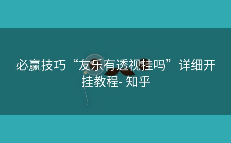 必赢技巧“友乐有透视挂吗”详细开挂教程- 知乎