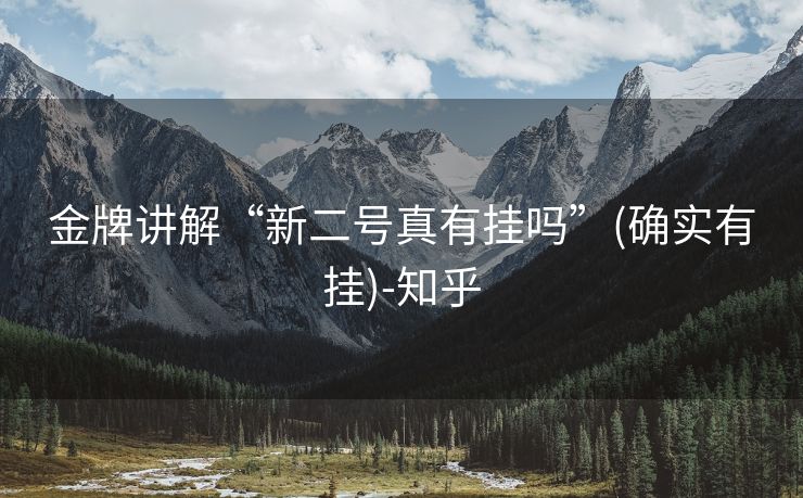 金牌讲解“新二号真有挂吗”(确实有挂)-知乎 金牌讲解“新二号真有挂吗”(确实有挂)-知乎