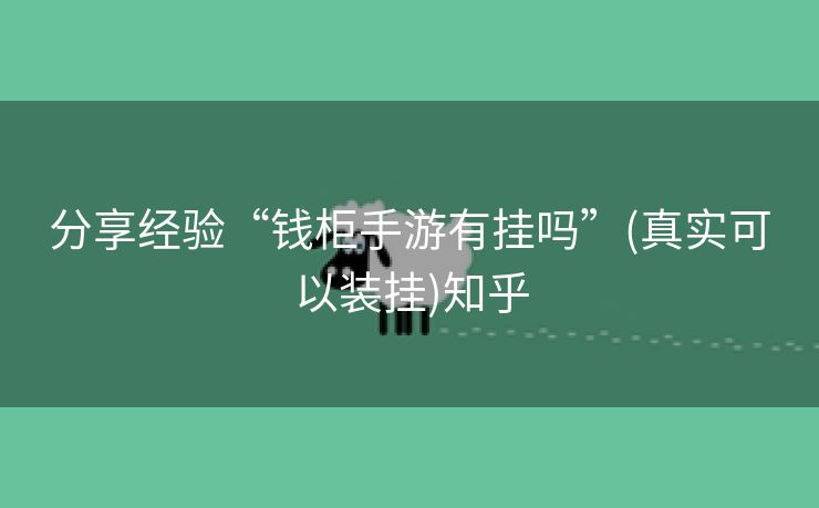 分享经验“钱柜手游有挂吗”(真实可以装挂)知乎 分享经验“钱柜手游有挂吗”(真实可以装挂)知乎