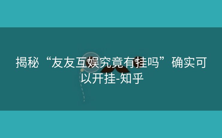 揭秘“友友互娱究竟有挂吗”确实可以开挂-知乎 揭秘“友友互娱究竟有挂吗”确实可以开挂-知乎