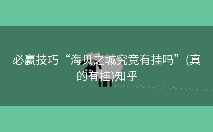 必赢技巧“海贝之城究竟有挂吗”(真的有挂)知乎 必赢技巧“海贝之城究竟有挂吗”(真的有挂)知乎
