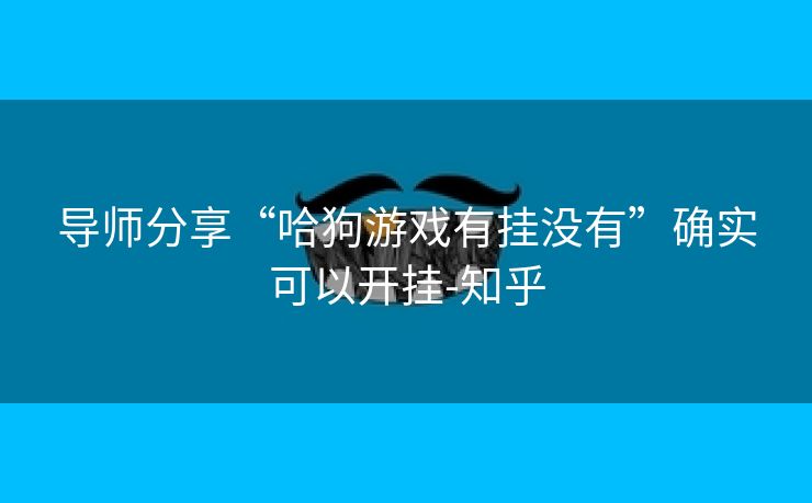 导师分享“哈狗游戏有挂没有”确实可以开挂-知乎