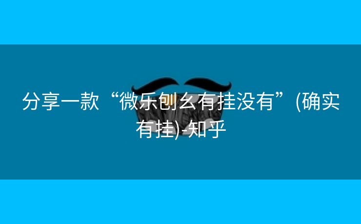 分享一款“微乐刨幺有挂没有”(确实有挂)-知乎