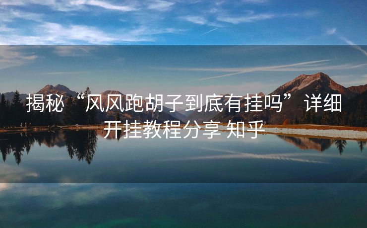 揭秘“风风跑胡子到底有挂吗”详细开挂教程分享 知乎 揭秘“风风跑胡子到底有挂吗”详细开挂教程分享 知乎