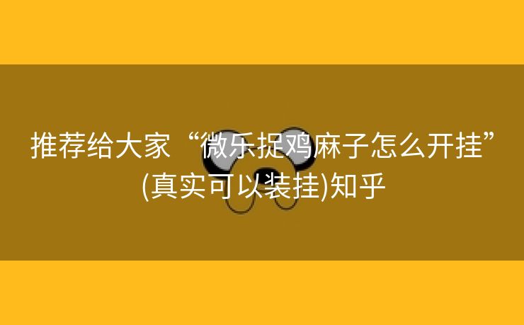 推荐给大家“微乐捉鸡麻子怎么开挂”(真实可以装挂)知乎
