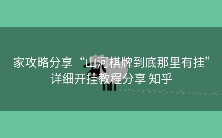 家攻略分享“山河棋牌到底那里有挂”详细开挂教程分享 知乎 家攻略分享“山河棋牌到底那里有挂”详细开挂教程分享 知乎