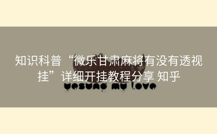 知识科普“微乐甘肃麻将有没有透视挂”详细开挂教程分享 知乎 知识科普“微乐甘肃麻将有没有透视挂”详细开挂教程分享 知乎