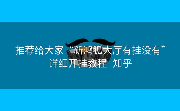 推荐给大家“新鸿狐大厅有挂没有”详细开挂教程- 知乎