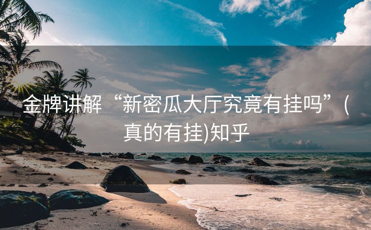 金牌讲解“新密瓜大厅究竟有挂吗”(真的有挂)知乎 金牌讲解“新密瓜大厅究竟有挂吗”(真的有挂)知乎