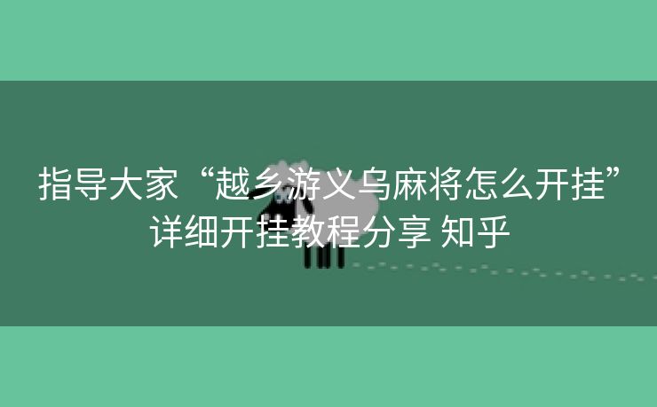 指导大家“越乡游义乌麻将怎么开挂”详细开挂教程分享 知乎 指导大家“越乡游义乌麻将怎么开挂”详细开挂教程分享 知乎