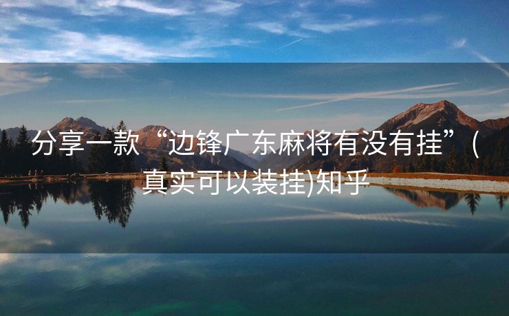 分享一款“边锋广东麻将有没有挂”(真实可以装挂)知乎 分享一款“边锋广东麻将有没有挂”(真实可以装挂)知乎