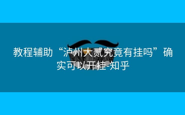 教程辅助“泸州大贰究竟有挂吗”确实可以开挂-知乎