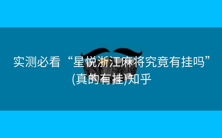 实测必看“星悦浙江麻将究竟有挂吗”(真的有挂)知乎 实测必看“星悦浙江麻将究竟有挂吗”(真的有挂)知乎