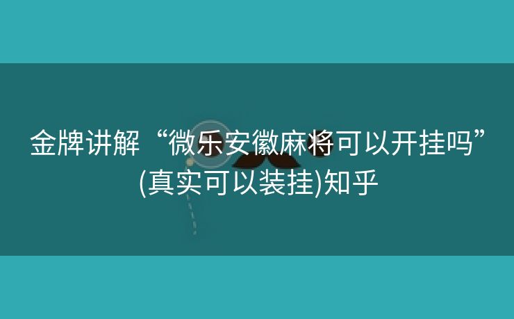 金牌讲解“微乐安徽麻将可以开挂吗”(真实可以装挂)知乎 金牌讲解“微乐安徽麻将可以开挂吗”(真实可以装挂)知乎