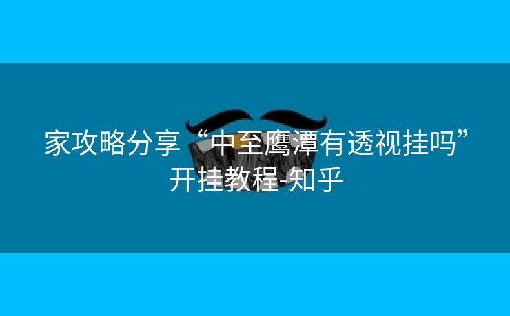 家攻略分享“中至鹰潭有透视挂吗”开挂教程-知乎 家攻略分享“中至鹰潭有透视挂吗”开挂教程-知乎